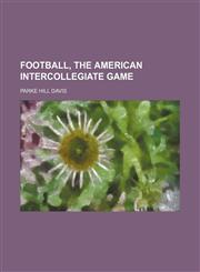 Football, the American intercollegiate game,115066407X,9781150664076