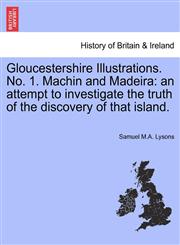 Gloucestershire Illustrations. No. 1. Machin and Madeira an attempt to investigate the truth of the discovery of that island.,1241520348,9781241520342