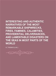 Interesting and Authentic Narratives of the Most Remarkable Shipwrecks, Fires, Famines, Calamities, Providential Deliverances, and Lamentable Disasters on the Seas in Most Parts of the World,1236765486,9781236765482