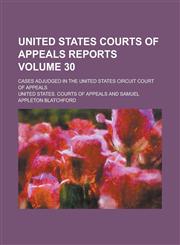 United States Courts of Appeals Reports; Cases Adjudged in the United States Circuit Court of Appeals Volume 30,1230078509,9781230078502