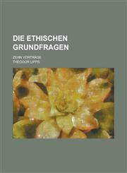Die Ethischen Grundfragen; Zehn Vortrage,1234424207,9781234424206