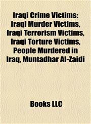 Iraqi Crime Victims Iraqi Murder Victims, Iraqi Terrorism Victims, Iraqi Torture Victims, People Murdered in Iraq, Muntadhar Al-Zaidi,1158001290,9781158001293