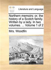 Northern memoirs or, the history of a Scotch family. Written by a lady. In two volumes. ...  Volume 1 of 2,1170030866,9781170030868