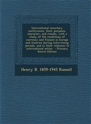 International Monetary Conferences, Their Purposes, Character, and Results, with a Study of the Conditions of Currency and Finance in Europe and Ameri,1295414058,9781295414055