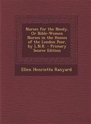 Nurses for the Needy, Or Bible-Women Nurses in the Homes of the London Poor, by L.N.R. - Primary Source Edition,1293310883,9781293310885