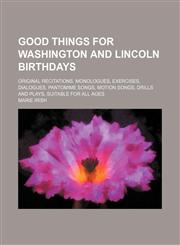Good things for Washington and Lincoln birthdays; original recitations, monologues, exercises, dialogues, pantomime songs, motion songs, drills and plays, suitable for all ages,1130446522,9781130446524