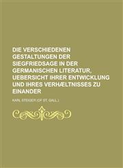 Die Verschiedenen Gestaltungen Der Siegfriedsage in Der Germanischen Literatur, Uebersicht Ihrer Entwicklung Und Ihres Verhaeltnisses Zu Einander,1153489317,9781153489317