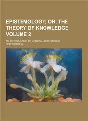 Epistemology; An Introduction to General Metaphysics Volume 2,1230261427,9781230261423