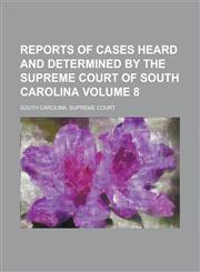 Reports of Cases Heard and Determined by the Supreme Court of South Carolina Volume 8,123417829X,9781234178291