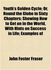 Youth's Golden Cycle; Or, Round the Globe in Sixty Chapters Showing How to Get on in the World, With Hints on Success in Life; Examples of,1151449636,9781151449634