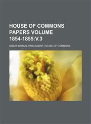 House of Commons papers Volume 1854-1855 v.3,1130416658,9781130416657