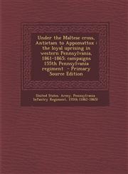 Under the Maltese Cross, Antietam to Appomattox The Loyal Uprising in Western Pennsylvania, 1861-1865; Campaigns 155th Pennsylvania Regiment - Primar,1294767712,9781294767718