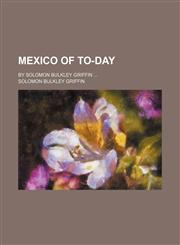 Mexico of To-Day; By Solomon Bulkley Griffin,1150153318,9781150153310