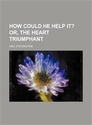 How could he help it?;  Or, The heart triumphant,1236500547,9781236500540