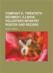 Company K, Twentieth Regiment, Illinois Volunteer Infantry Roster and Record,1153647931,9781153647939