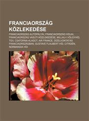 Franciaorszag Kozlekedese Franciaorszag Autopalyai, Franciaorszag Hidjai, Franciaorszag Vasuti Kozlekedese, Millau-I Volgyhid, TGV,123290161X,9781232901617