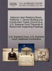 National Labor Relations Board, Petitioner, v. Denver Building and Construction Trades Council et al. U.S. Supreme Court Transcript of Record with Supporting Pleadings,1270380710,9781270380719