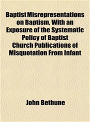 Baptist Misrepresentations on Baptism, With an Exposure of the Systematic Policy of Baptist Church Publications of Misquotation From Infant,1151908746,9781151908742