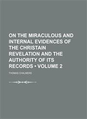 On the Miraculous and Internal Evidences of the Christain Revelation and the Authority of Its Records (Volume 2),1153927187,9781153927185