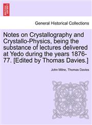 Notes on Crystallography and Crystallo-Physics, being the substance of lectures delivered at Yedo during the years 1876-77. [Edited by Thomas Davies.],1241523215,9781241523213
