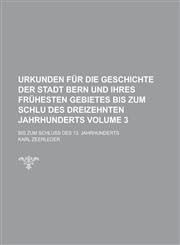 Urkunden für die Geschichte der Stadt Bern und ihres frühesten Gebietes bis zum Schlu ︣des dreizehnten Jahrhunderts; Bis zum Schluss des 13. Jahrhunderts Volume 3,1230119647,9781230119649