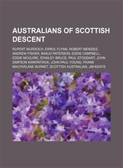 Australians of Scottish descent Rupert Murdoch, Errol Flynn, Robert Menzies, Andrew Fisher, Banjo Paterson, Eddie Campbell, Eddie McGuire,1157710999,9781157710998