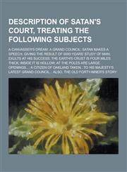Description of Satan's Court, Treating the Following Subjects; A Canvasser's Dream; A Grand Council; Satan Makes a Speech, Giving the Result of 6000 y,1230311106,9781230311104