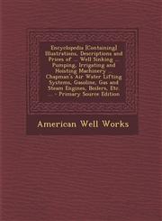 Encyclopedia [Containing] Illustrations, Descriptions and Prices of ... Well Sinking ... Pumping, Irrigating and Hoisting Machinery ... Chapman's Air,1289735891,9781289735890