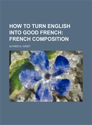 How to Turn English Into Good French; French Composition,1231061774,9781231061770