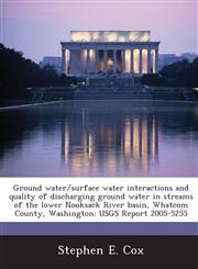Ground water/surface water interactions and quality of discharging ground water in streams of the lower Nooksack River basin, Whatcom County, Washington USGS Report 2005-5255,1288845618,9781288845613