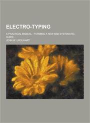Electro-Typing; A Practical Manual Forming a New and Systematic Guide...,1230285717,9781230285719