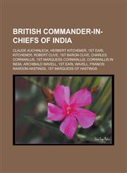 British Commander-In-Chiefs of India Claude Auchinleck, Herbert Kitchener, 1st Earl Kitchener, Robert Clive, 1st Baron Clive, Charles Cornwallis, 1st,1155876067,9781155876061