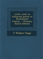 Little Visits to Historical Points in Westchester County - Primary Source Edition,1294409174,9781294409175