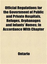 Official Regulations for the Government of Public and Private Hospitals, Refuges, Orphanages and Infants' Homes; In Accordance With Chapter,1152570455,9781152570450