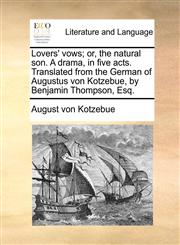 Lovers' vows; or, the natural son. A drama, in five acts. Translated from the German of Augustus von Kotzebue, by Benjamin Thompson, Esq.,117011895X,9781170118955