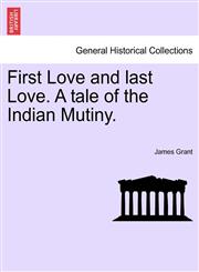 First Love and last Love. A tale of the Indian Mutiny.,1241405026,9781241405021