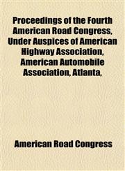 Proceedings of the Fourth American Road Congress, Under Auspices of American Highway Association, American Automobile Association, Atlanta,,1152570943,9781152570948