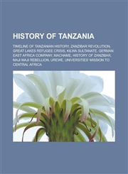History of Tanzania Timeline of Tanzanian history, Zanzibar Revolution, Great Lakes refugee crisis, Kilwa Sultanate, German East Africa Company, Machame, History of Zanzibar, Maji Maji Rebellion, Urewe,1156497051,9781156497050