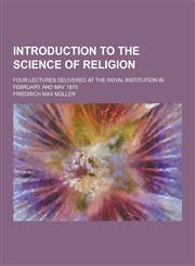 Introduction to the Science of Religion; Four Lectures Delivered at the Royal Institution in February and May 1870,1230230785,9781230230788