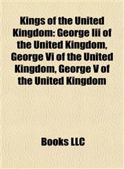 Kings of the United Kingdom George Iii of the United Kingdom, George Vi of the United Kingdom, George V of the United Kingdom,1155536266,9781155536262