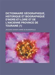 Dictionnaire Geographique, Historique Et Biographique D'Indre-Et-Loire Et de L'Ancienne Province de Touraine (1),1234869659,9781234869656
