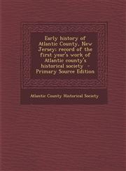 Early History of Atlantic County, New Jersey; Record of the First Year's Work of Atlantic County's Historical Society,1289878277,9781289878276