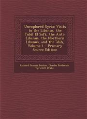 Unexplored Syria Visits to the Libanus, the Tulúl El Safá, the Anti-Libanus, the Northern Libanus, and the 'aláh, Volume 1 - Primary Source Edition,1293388505,9781293388501