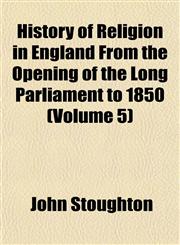 History of Religion in England From the Opening of the Long Parliament to 1850 (Volume 5),1152311077,9781152311077