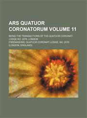 Ars Quatuor Coronatorum Volume 11; Being the Transactions of the Quatuor Coronati Lodge No. 2076, London,1236375157,9781236375155