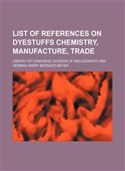 List of references on dyestuffs chemistry, manufacture, trade,1152389939,9781152389939