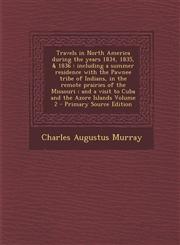 Travels in North America during the years 1834, 1835, & 1836 including a summer residence with the Pawnee tribe of Indians, in the remote prairies of the Missouri ; and a visit to Cuba and the Azore Islands Volume 2 - Primary Source Edition,1295588501,9781295588503