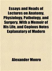Essays and Heads of Lectures on Anatomy, Physiology, Pathology, and Surgery. With a Memoir of His Life, and Copious Notes Explanatory of Modern,1152528211,9781152528215