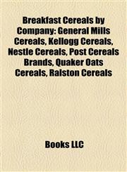 Breakfast Cereals by Company General Mills Cereals, Kellogg Cereals, Nestlé Cereals, Post Cereals Brands, Quaker Oats Cereals, Ralston Cereals,1158164424,9781158164424
