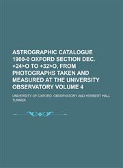 Astrographic Catalogue 1900-0 Oxford Section Dec. +24o to +32o, from Photographs Taken and Measured at the University Observatory Volume 4,1234154625,9781234154622